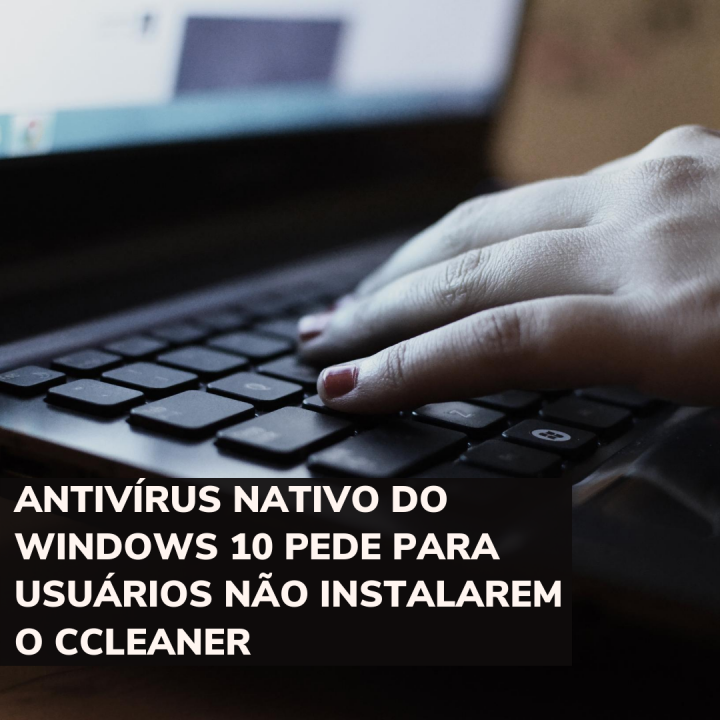 Antivírus nativo do Windows 10 pede para usuários não instalarem o CCleaner